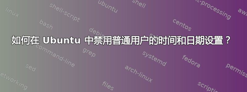 如何在 Ubuntu 中禁用普通用户的时间和日期设置？