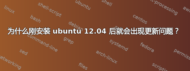 为什么刚安装 ubuntu 12.04 后就会出现更新问题？