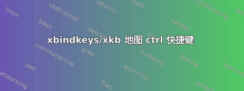 xbindkeys/xkb 地图 ctrl 快捷键