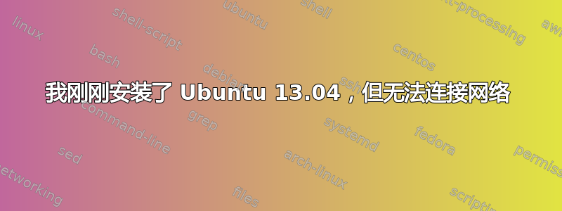 我刚刚安装了 Ubuntu 13.04，但无法连接网络