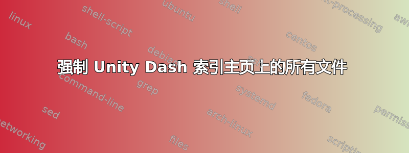 强制 Unity Dash 索引主页上的所有文件