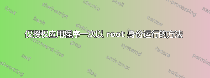 仅授权应用程序一次以 root 身份运行的方法