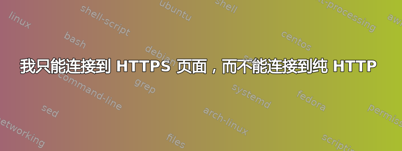 我只能连接到 HTTPS 页面，而不能连接到纯 HTTP