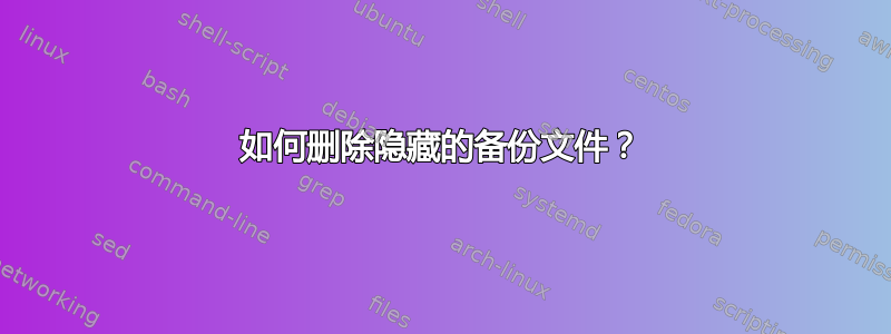 如何删除隐藏的备份文件？