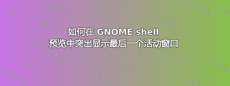 如何在 GNOME shell 预览中突出显示最后一个活动窗口