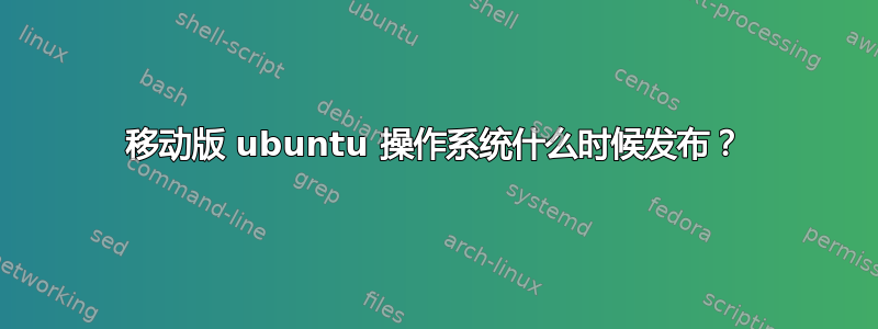 移动版 ubuntu 操作系统什么时候发布？