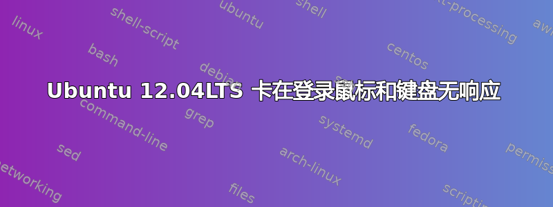 Ubuntu 12.04LTS 卡在登录鼠标和键盘无响应