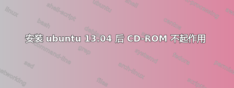 安装 ubuntu 13.04 后 CD-ROM 不起作用