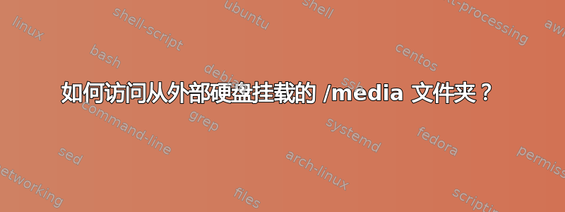 如何访问从外部硬盘挂载的 /media 文件夹？