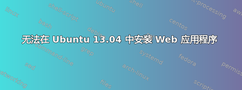 无法在 Ubuntu 13.04 中安装 Web 应用程序