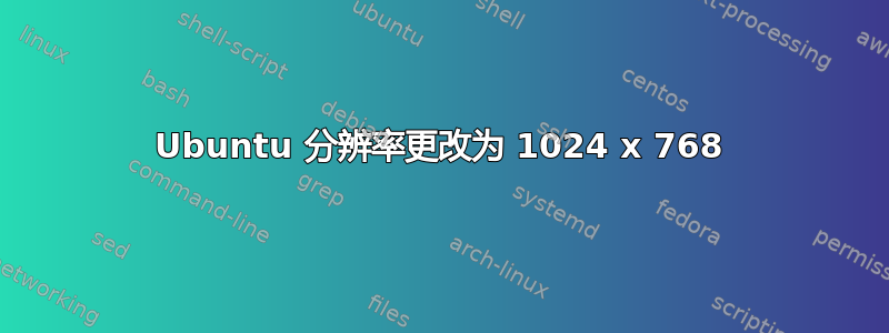 Ubuntu 分辨率更改为 1024 x 768