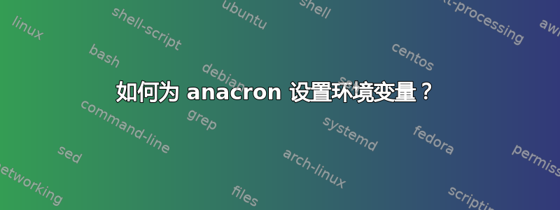 如何为 anacron 设置环境变量？