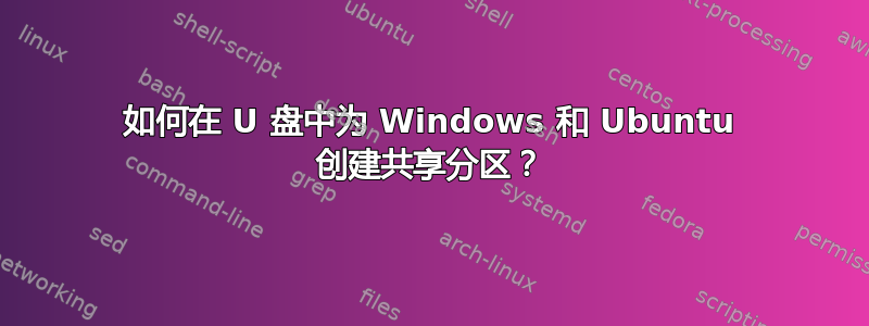 如何在 U 盘中为 Windows 和 Ubuntu 创建共享分区？