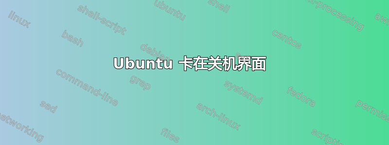 Ubuntu 卡在关机界面 