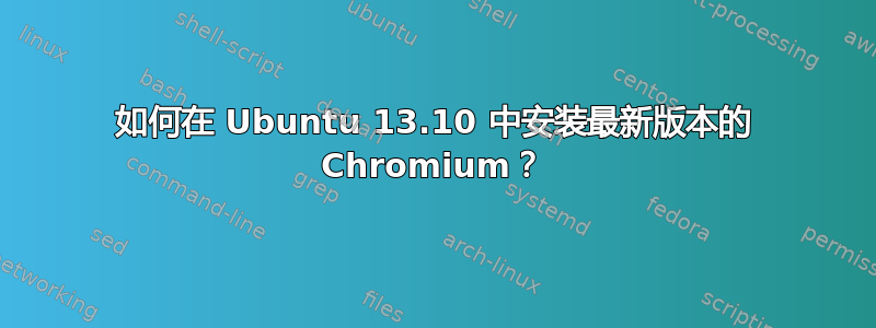 如何在 Ubuntu 13.10 中安装最新版本的 Chromium？