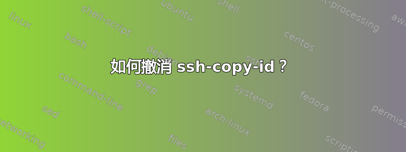 如何撤消 ssh-copy-id？