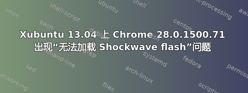 Xubuntu 13.04 上 Chrome 28.0.1500.71 出现“无法加载 Shockwave flash”问题