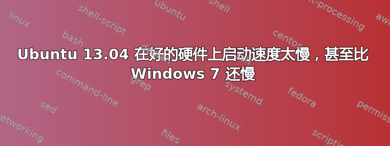 Ubuntu 13.04 在好的硬件上启动速度太慢，甚至比 Windows 7 还慢