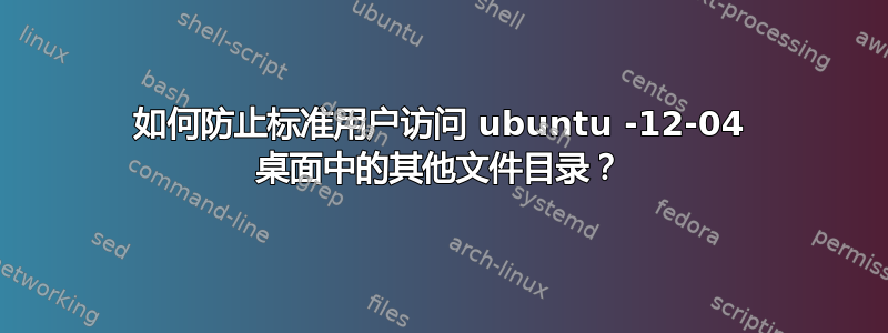 如何防止标准用户访问 ubuntu -12-04 桌面中的其他文件目录？