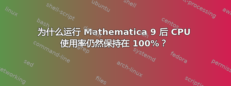 为什么运行 Mathematica 9 后 CPU 使用率仍然保持在 100%？