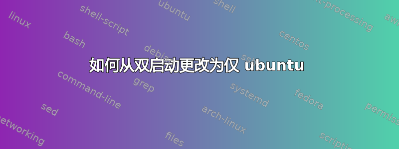 如何从双启动更改为仅 ubuntu