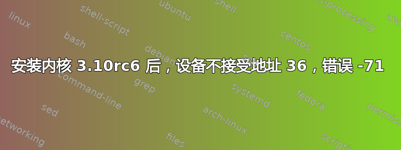 安装内核 3.10rc6 后，设备不接受地址 36，错误 -71