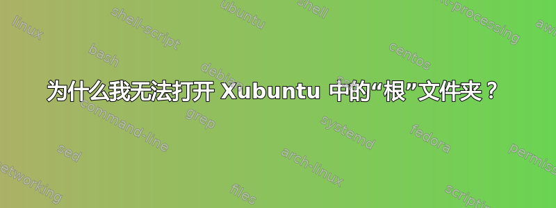 为什么我无法打开 Xubuntu 中的“根”文件夹？