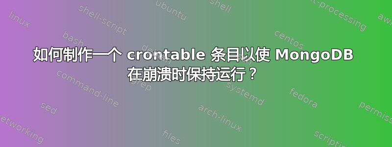 如何制作一个 crontable 条目以使 MongoDB 在崩溃时保持运行？