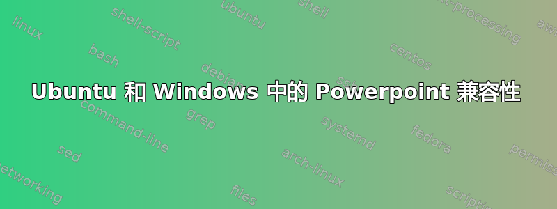 Ubuntu 和 Windows 中的 Powerpoint 兼容性