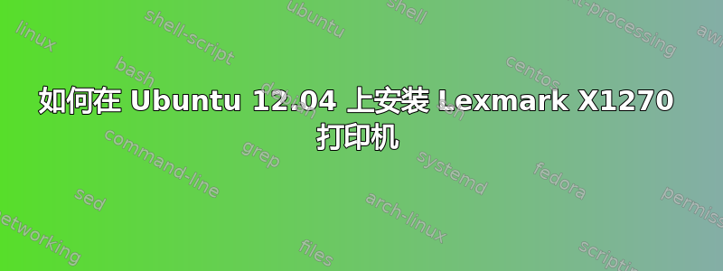 如何在 Ubuntu 12.04 上安装 Lexmark X1270 打印机