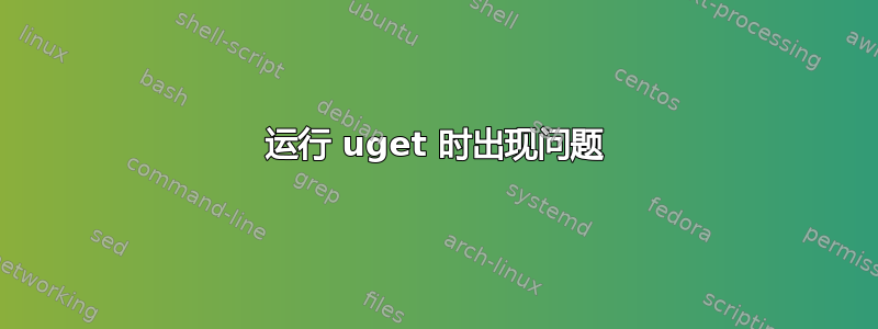 运行 uget 时出现问题