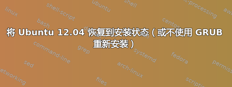 将 Ubuntu 12.04 恢复到安装状态（或不使用 GRUB 重新安装）