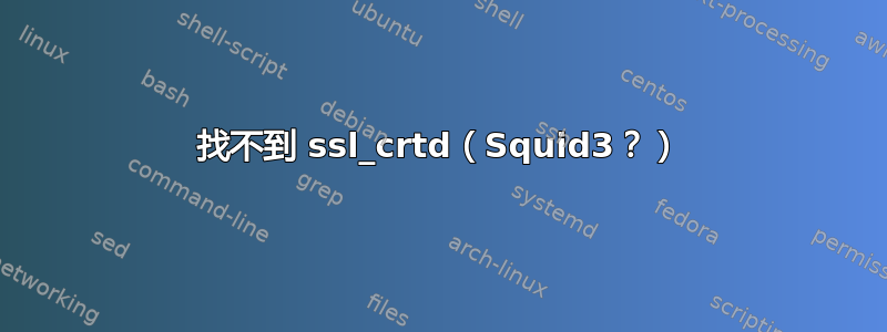 找不到 ssl_crtd（Squid3？）