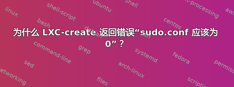 为什么 LXC-create 返回错误“sudo.conf 应该为 0”？