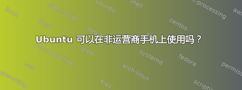 Ubuntu 可以在非运营商手机上使用吗？