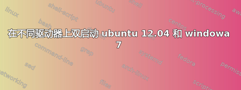 在不同驱动器上双启动 ubuntu 12.04 和 windowa 7