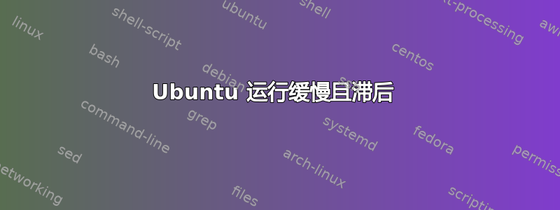 Ubuntu 运行缓慢且滞后 