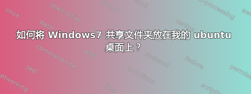 如何将 Windows7 共享文件夹放在我的 ubuntu 桌面上？