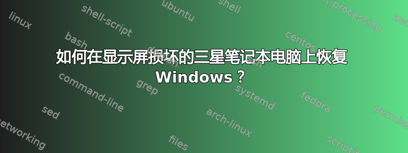 如何在显示屏损坏的三星笔记本电脑上恢复 Windows？