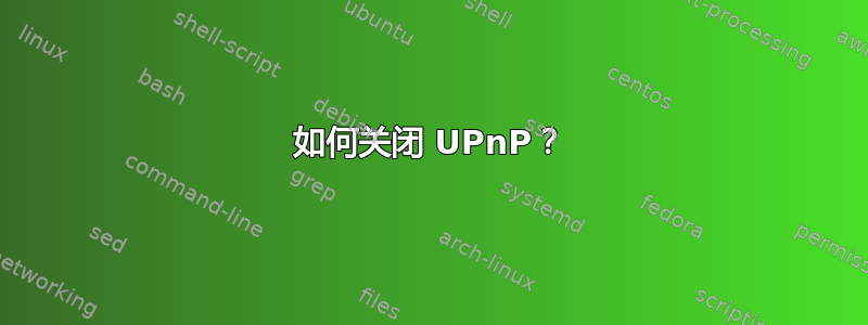 如何关闭 UPnP？