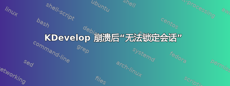 KDevelop 崩溃后“无法锁定会话”