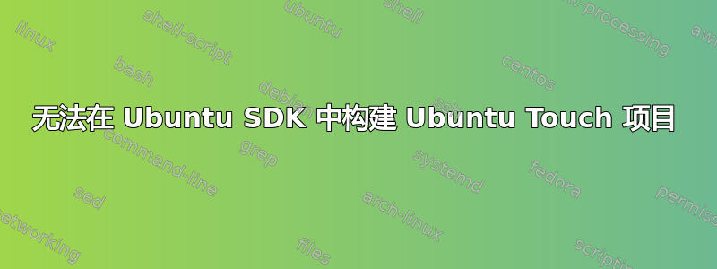 无法在 Ubuntu SDK 中构建 Ubuntu Touch 项目