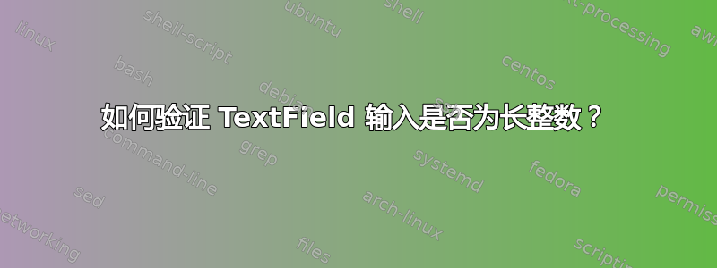 如何验证 TextField 输入是否为长整数？