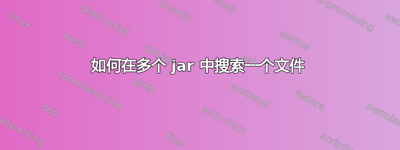 如何在多个 jar 中搜索一个文件