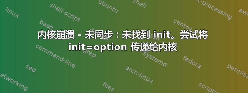 内核崩溃 - 未同步：未找到 init。尝试将 init=option 传递给内核