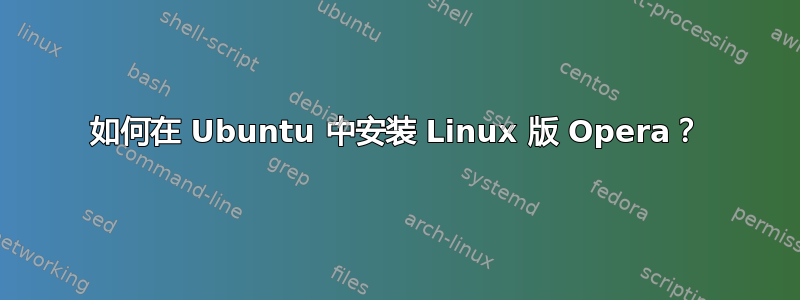 如何在 Ubuntu 中安装 Linux 版 Opera？