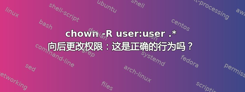 chown -R user:user .* 向后更改权限：这是正确的行为吗？