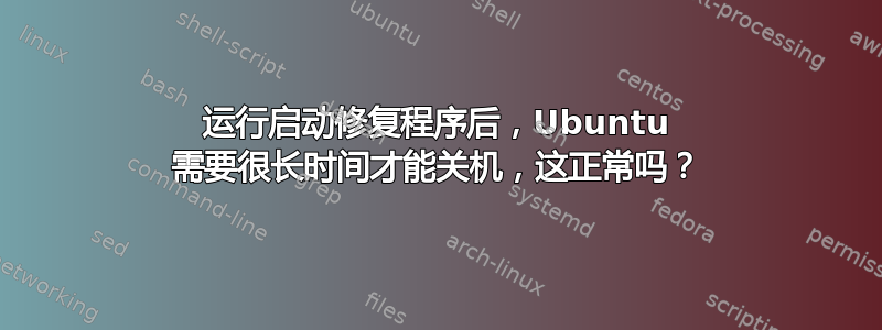 运行启动修复程序后，Ubuntu 需要很长时间才能关机，这正常吗？