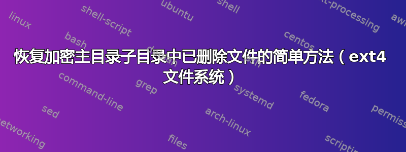 恢复加密主目录子目录中已删除文件的简单方法（ext4 文件系统）