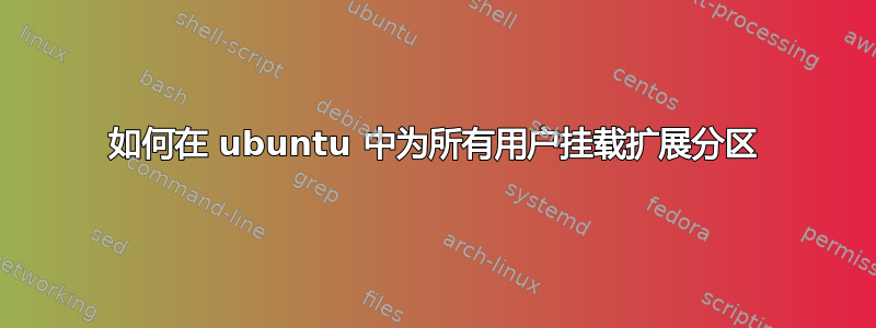 如何在 ubuntu 中为所有用户挂载扩展分区